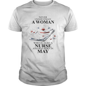 Never Underestimate A Woman Who Is Also A Nurse And Was Born In May Shirt